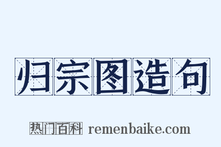 归宗图造句是什么意思的图片